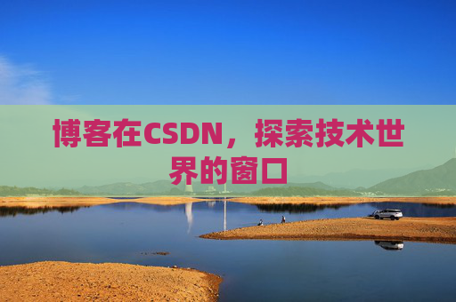 博客在CSDN,探索技术世界的窗口 博客在CSDN,探索技术世界的窗口