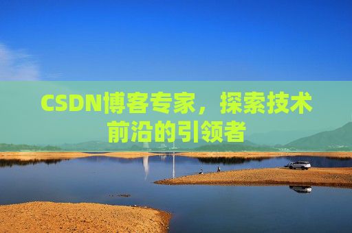 CSDN博客专家，探索技术前沿的引领者